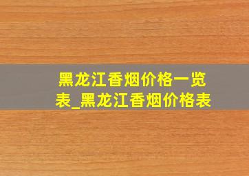 黑龙江香烟价格一览表_黑龙江香烟价格表