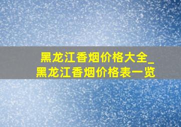 黑龙江香烟价格大全_黑龙江香烟价格表一览