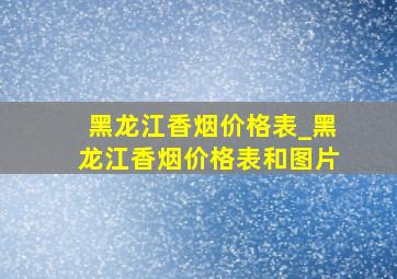 黑龙江香烟价格表_黑龙江香烟价格表和图片