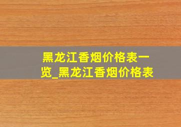 黑龙江香烟价格表一览_黑龙江香烟价格表