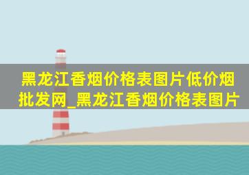 黑龙江香烟价格表图片(低价烟批发网)_黑龙江香烟价格表图片