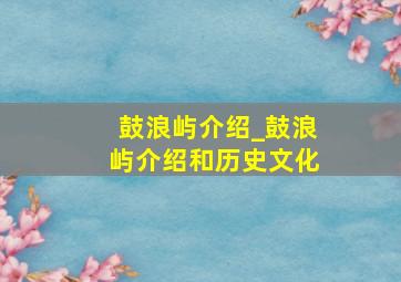 鼓浪屿介绍_鼓浪屿介绍和历史文化