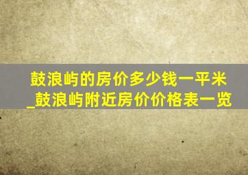 鼓浪屿的房价多少钱一平米_鼓浪屿附近房价价格表一览