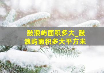 鼓浪屿面积多大_鼓浪屿面积多大平方米