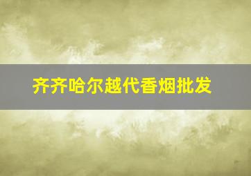 齐齐哈尔越代香烟批发