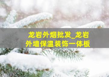 龙岩外烟批发_龙岩外墙保温装饰一体板