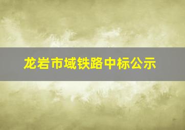 龙岩市域铁路中标公示