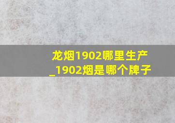 龙烟1902哪里生产_1902烟是哪个牌子