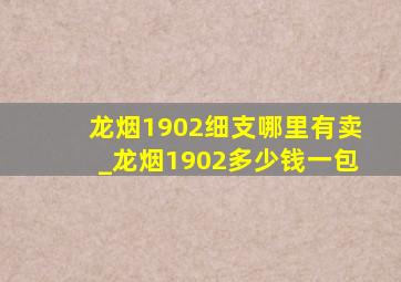 龙烟1902细支哪里有卖_龙烟1902多少钱一包