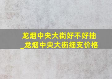 龙烟中央大街好不好抽_龙烟中央大街细支价格