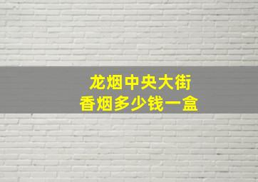 龙烟中央大街香烟多少钱一盒