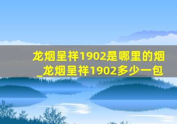 龙烟呈祥1902是哪里的烟_龙烟呈祥1902多少一包