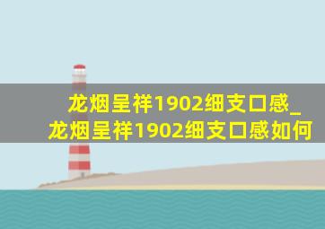 龙烟呈祥1902细支口感_龙烟呈祥1902细支口感如何