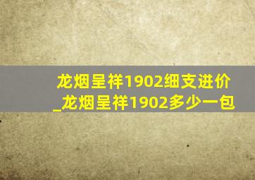 龙烟呈祥1902细支进价_龙烟呈祥1902多少一包