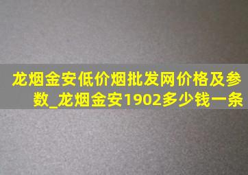 龙烟金安(低价烟批发网)价格及参数_龙烟金安1902多少钱一条