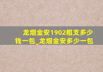 龙烟金安1902粗支多少钱一包_龙烟金安多少一包