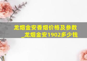 龙烟金安香烟价格及参数_龙烟金安1902多少钱